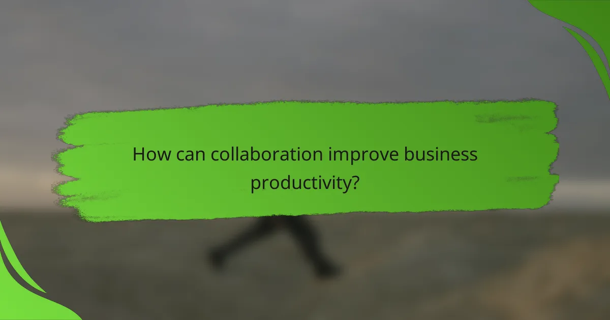 How can collaboration improve business productivity?
