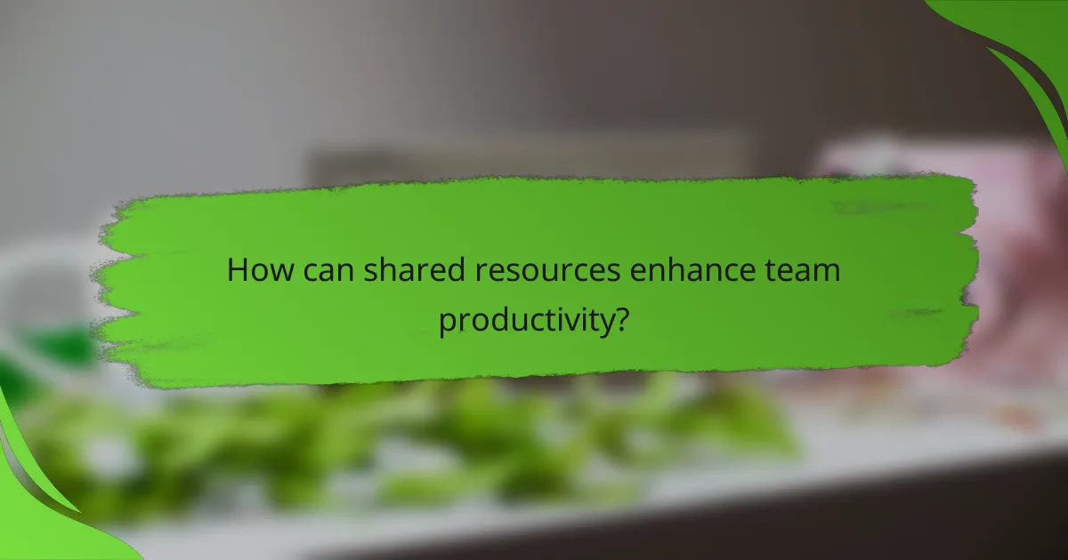 How can shared resources enhance team productivity?