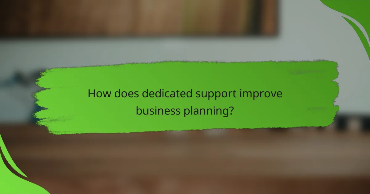 How does dedicated support improve business planning?