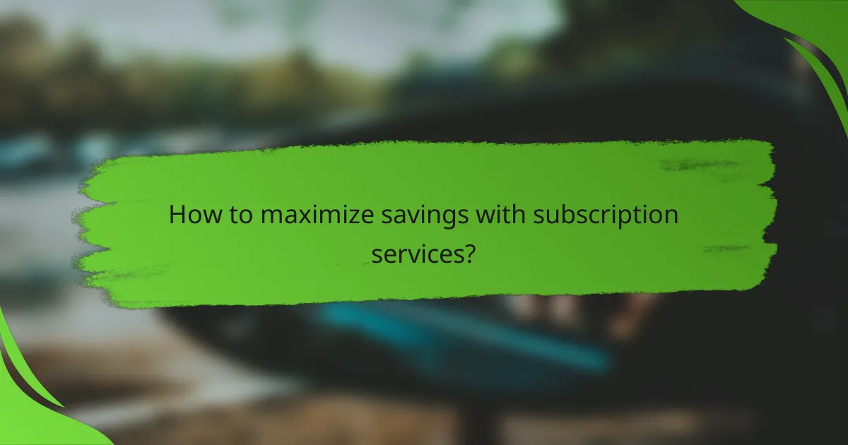 How to maximize savings with subscription services?