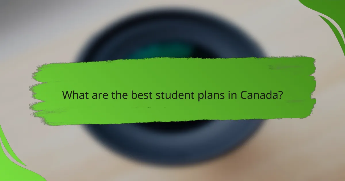 What are the best student plans in Canada?