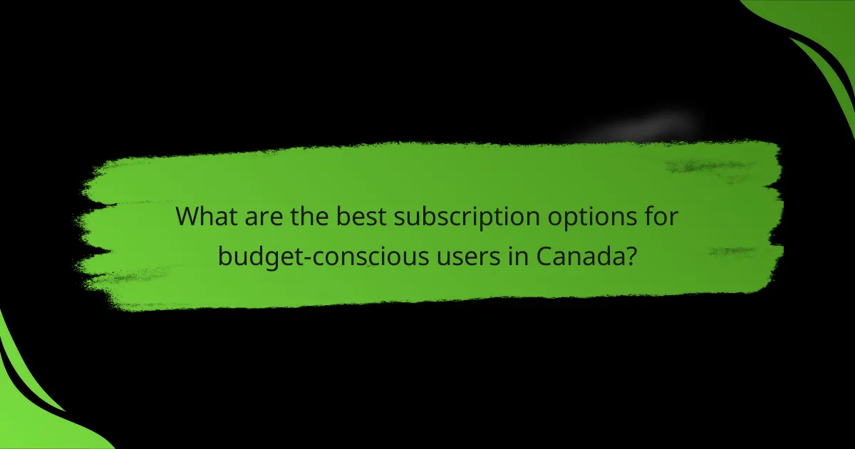 What are the best subscription options for budget-conscious users in Canada?