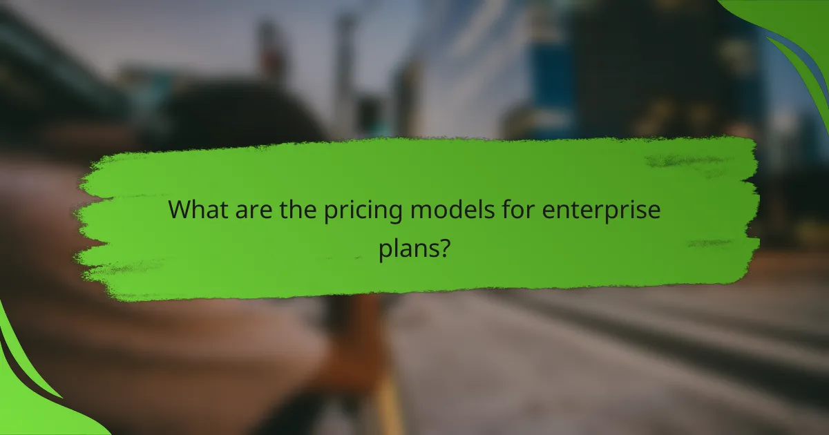 What are the pricing models for enterprise plans?