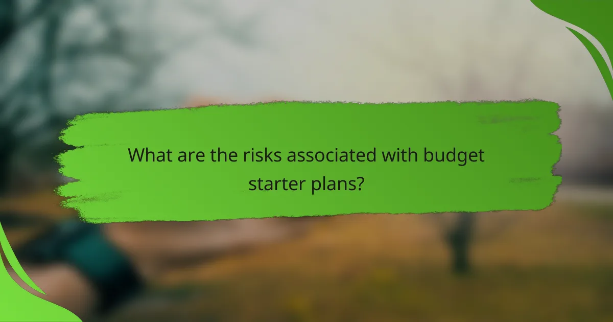 What are the risks associated with budget starter plans?