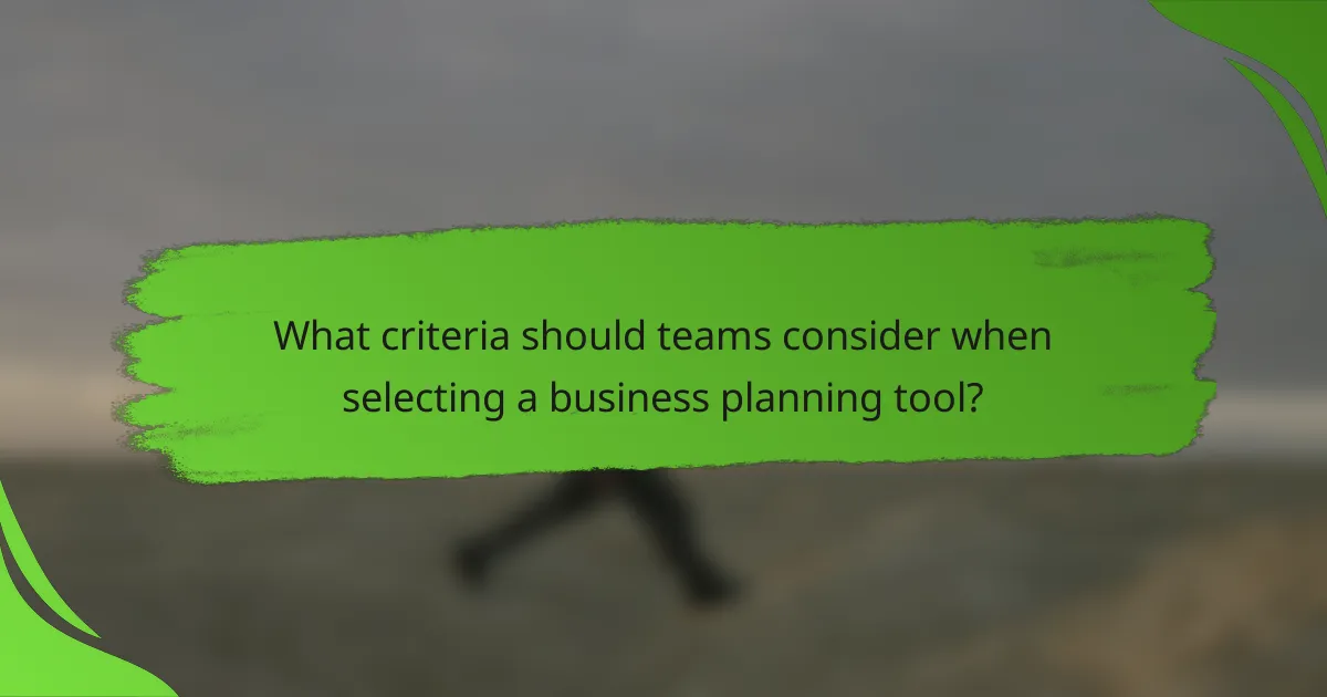 What criteria should teams consider when selecting a business planning tool?