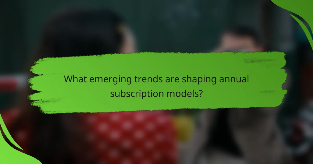 What emerging trends are shaping annual subscription models?