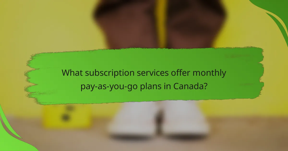 What subscription services offer monthly pay-as-you-go plans in Canada?